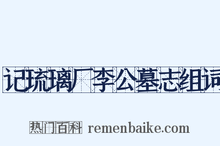 记琉璃厂李公墓志组词是什么意思的图片
